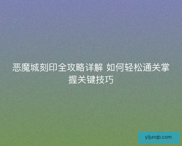 恶魔城刻印全攻略详解 如何轻松通关掌握关键技巧