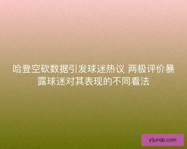 哈登空砍数据引发球迷热议 两极评价暴露球迷对其表现的不同看法