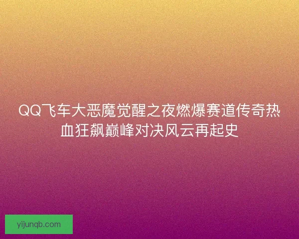 QQ飞车大恶魔觉醒之夜燃爆赛道传奇热血狂飙巅峰对决风云再起史