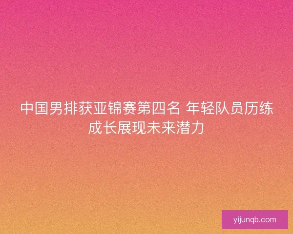 中国男排获亚锦赛第四名 年轻队员历练成长展现未来潜力